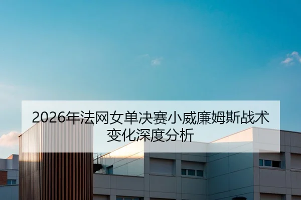 2026年法网女单决赛小威廉姆斯战术变化深度分析