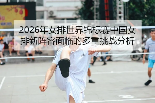 nian-nv-pai-shi-jie-jin-biao-sai-zhong-guo-nv-pai-xin-zhen-rong-mian-lin-de-duo-zhong-tiao-zhan-fen-xi-2-112.jpg