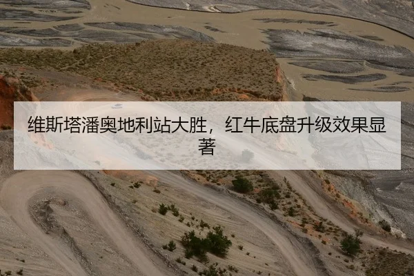维斯塔潘奥地利站大胜，红牛底盘升级效果显著
