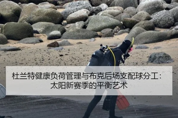 杜兰特健康负荷管理与布克后场支配球分工：太阳新赛季的平衡艺术