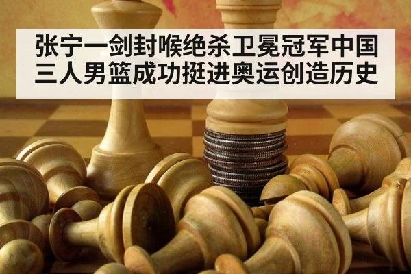 张宁一剑封喉绝杀卫冕冠军中国三人男篮成功挺进奥运创造历史